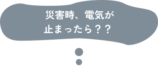 災害時、電気が止まったら？？